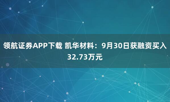 领航证券APP下载 凯华材料：9月30日获融资买入32.73万元