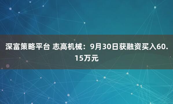 深富策略平台 志高机械：9月30日获融资买入60.15万元