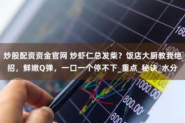 炒股配资资金官网 炒虾仁总发柴？饭店大厨教我绝招，鲜嫩Q弹，一口一个停不下_重点_秘诀_水分