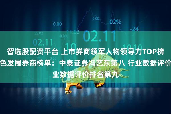 智选股配资平台 上市券商领军人物领导力TOP榜丨行业特色发展券商榜单：中泰证券冯艺东第八 行业数据评价排名第九