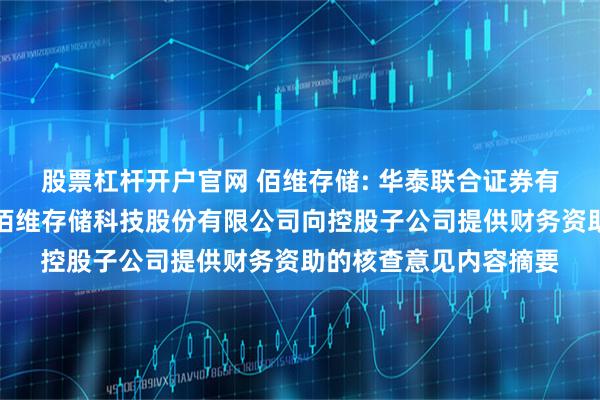 股票杠杆开户官网 佰维存储: 华泰联合证券有限责任公司关于深圳佰维存储科技股份有限公司向控股子公司提供财务资助的核查意见内容摘要