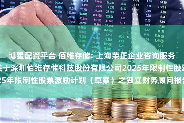 博星配资平台 佰维存储: 上海荣正企业咨询服务（集团）股份有限公司关于深圳佰维存储科技股份有限公司2025年限制性股票激励计划（草案）之独立财务顾问报告内容摘要