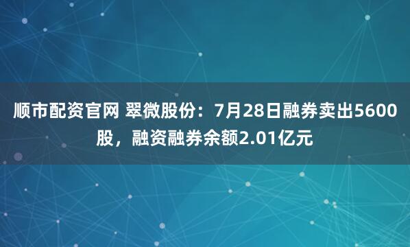 顺市配资官网 翠微股份:7月28日融券卖出5600股,融资融券余额2.01亿元