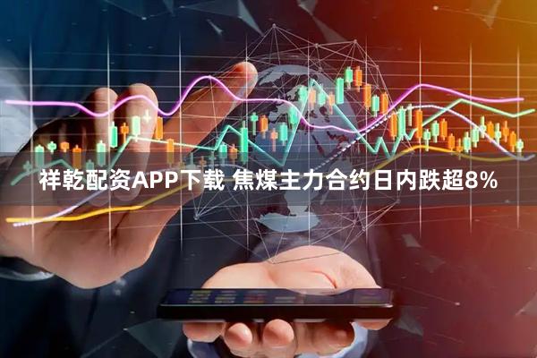 祥乾配资APP下载 焦煤主力合约日内跌超8%