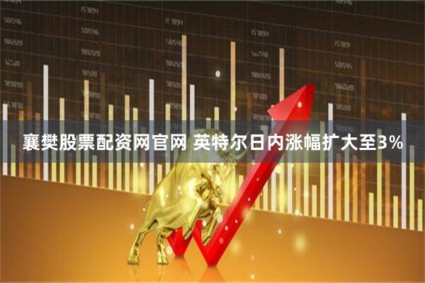 襄樊股票配资网官网 英特尔日内涨幅扩大至3%