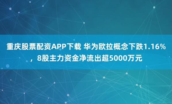重庆股票配资APP下载 华为欧拉概念下跌1.16%，8股主力资金净流出超5000万元