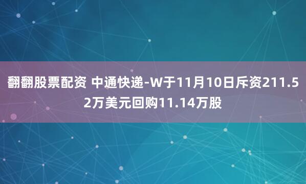 翻翻股票配资 中通快递-W于11月10日斥资211.52万美元回购11.14万股
