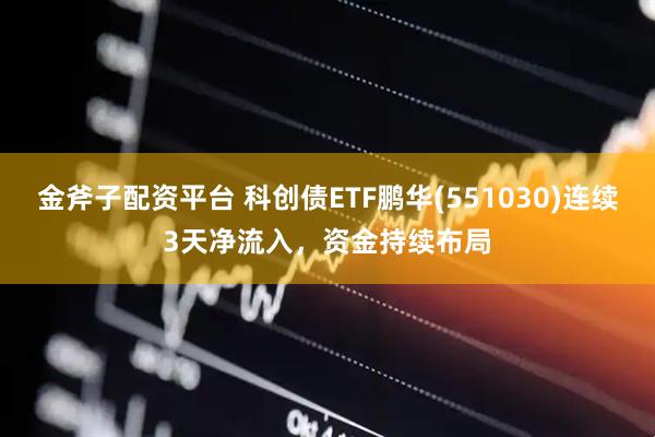 金斧子配资平台 科创债ETF鹏华(551030)连续3天净流入，资金持续布局
