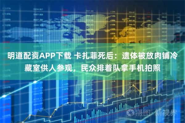 明道配资APP下载 卡扎菲死后：遗体被放肉铺冷藏室供人参观，民众排着队拿手机拍照