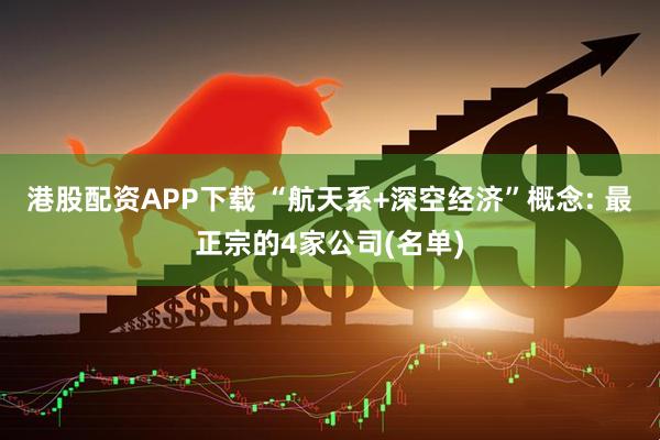 港股配资APP下载 “航天系+深空经济”概念: 最正宗的4家公司(名单)