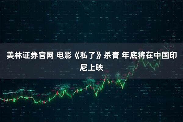 美林证券官网 电影《私了》杀青 年底将在中国印尼上映