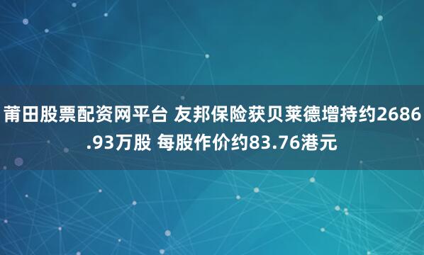 莆田股票配资网平台 友邦保险获贝莱德增持约2686.93万股 每股作价约83.76港元