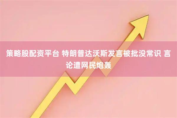 策略股配资平台 特朗普达沃斯发言被批没常识 言论遭网民炮轰