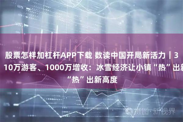 股票怎样加杠杆APP下载 数读中国开局新活力｜3个月、10万游客、1000万增收：冰雪经济让小镇“热”出新高度