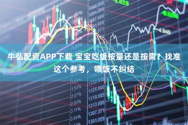 牛弘配资APP下载 宝宝吃饭按量还是按需？找准这个参考，喂饭不纠结