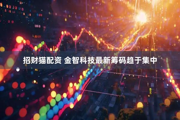 招财猫配资 金智科技最新筹码趋于集中