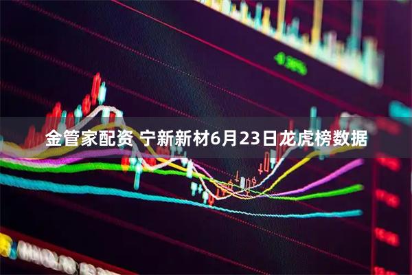 金管家配资 宁新新材6月23日龙虎榜数据