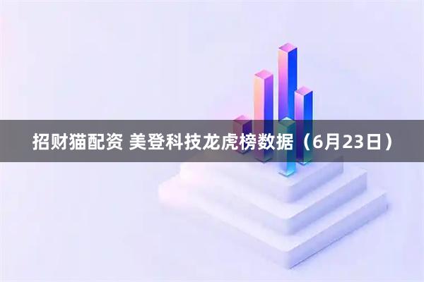 招财猫配资 美登科技龙虎榜数据（6月23日）