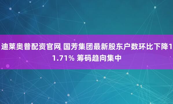 迪莱奥普配资官网 国芳集团最新股东户数环比下降11.71% 筹码趋向集中