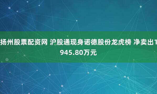 扬州股票配资网 沪股通现身诺德股份龙虎榜 净卖出1945.80万元