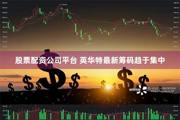 股票配资公司平台 英华特最新筹码趋于集中