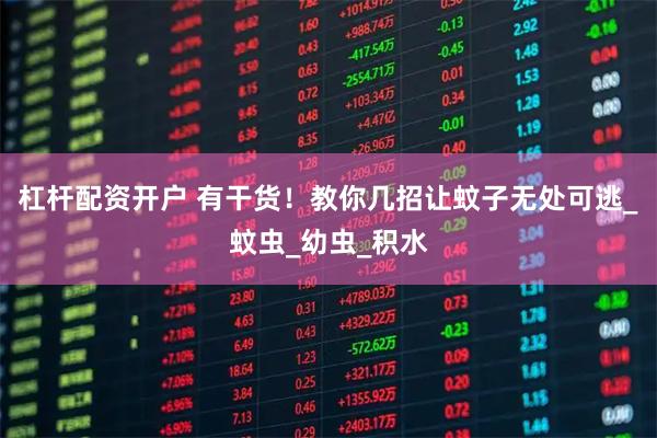 杠杆配资开户 有干货！教你几招让蚊子无处可逃_蚊虫_幼虫_积水