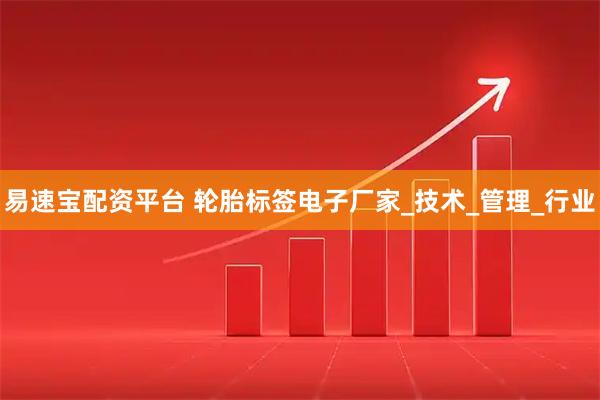易速宝配资平台 轮胎标签电子厂家_技术_管理_行业
