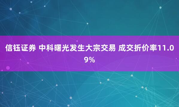 信钰证券 中科曙光发生大宗交易 成交折价率11.09%