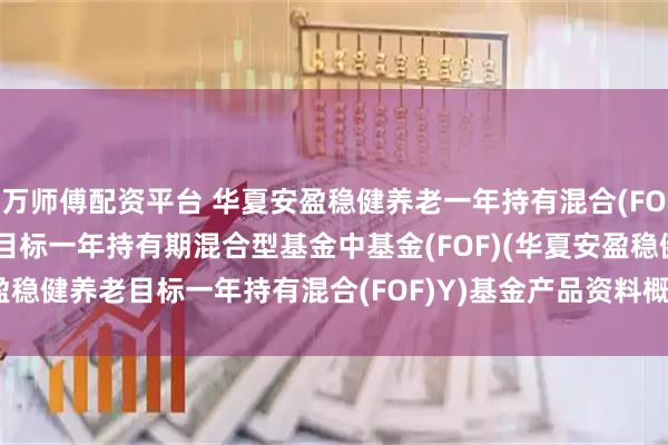 万师傅配资平台 华夏安盈稳健养老一年持有混合(FOF)Y: 华夏安盈稳健养老目标一年持有期混合型基金中基金(FOF)(华夏安盈稳健养老目标一年持有混合(FOF)Y)基金产品资料概要更新(2025-07-17)