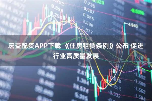 宏益配资APP下载 《住房租赁条例》公布 促进行业高质量发展