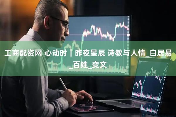 工商配资网 心动时｜昨夜星辰 诗教与人情_白居易_百姓_变文