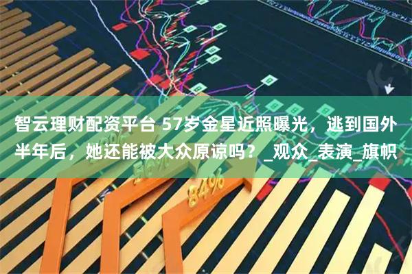 智云理财配资平台 57岁金星近照曝光，逃到国外半年后，她还能被大众原谅吗？_观众_表演_旗帜