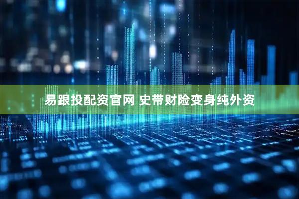易跟投配资官网 史带财险变身纯外资