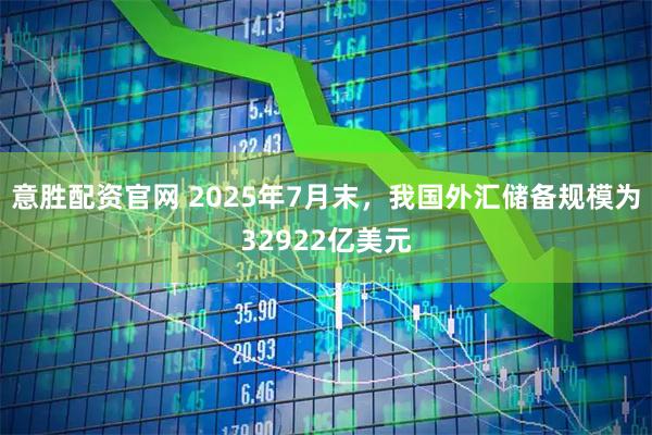 意胜配资官网 2025年7月末，我国外汇储备规模为32922亿美元