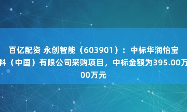 百亿配资 永创智能（603901）：中标华润怡宝饮料（中国）有限公司采购项目，中标金额为395.00万元