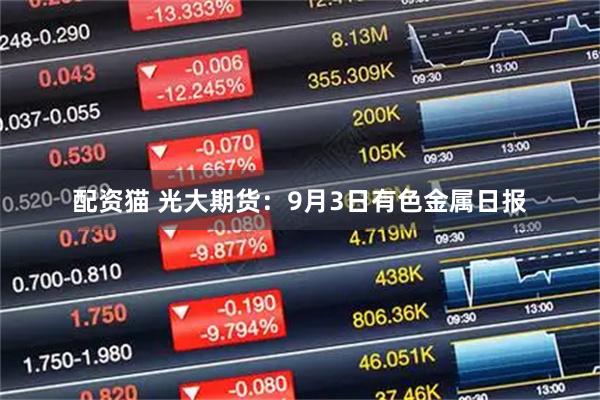 配资猫 光大期货：9月3日有色金属日报